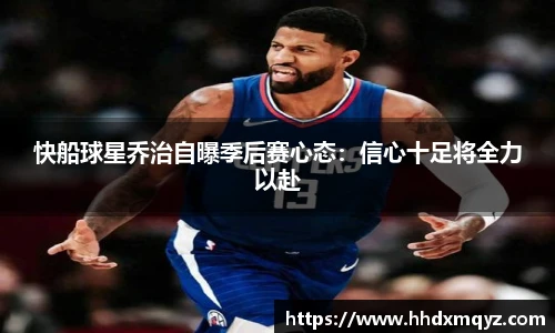 快船球星乔治自曝季后赛心态：信心十足将全力以赴