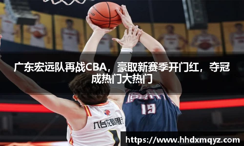 广东宏远队再战CBA，豪取新赛季开门红，夺冠成热门大热门