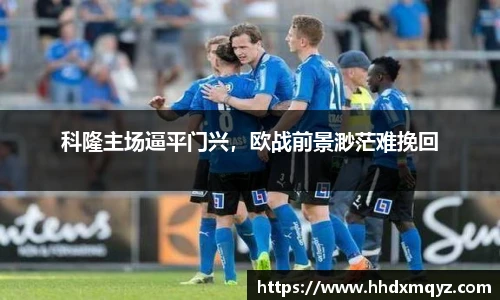科隆主场逼平门兴，欧战前景渺茫难挽回