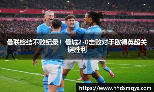 曼联终结不败纪录！曼城2-0击败对手取得英超关键胜利