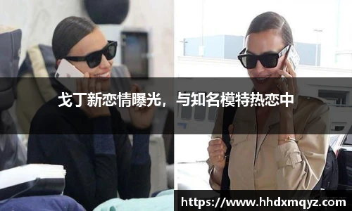 戈丁新恋情曝光，与知名模特热恋中