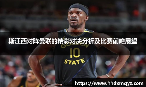 斯汪西对阵曼联的精彩对决分析及比赛前瞻展望