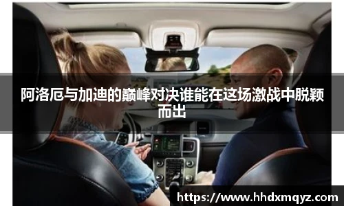 阿洛厄与加迪的巅峰对决谁能在这场激战中脱颖而出